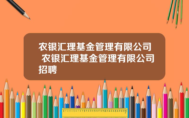 农银汇理基金管理有限公司 农银汇理基金管理有限公司招聘